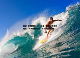 a8体育直播-2026世界杯倒计时一周年，巴西领跑夺冠赔率，西法英阿紧随，德葡荷蓄势待发
