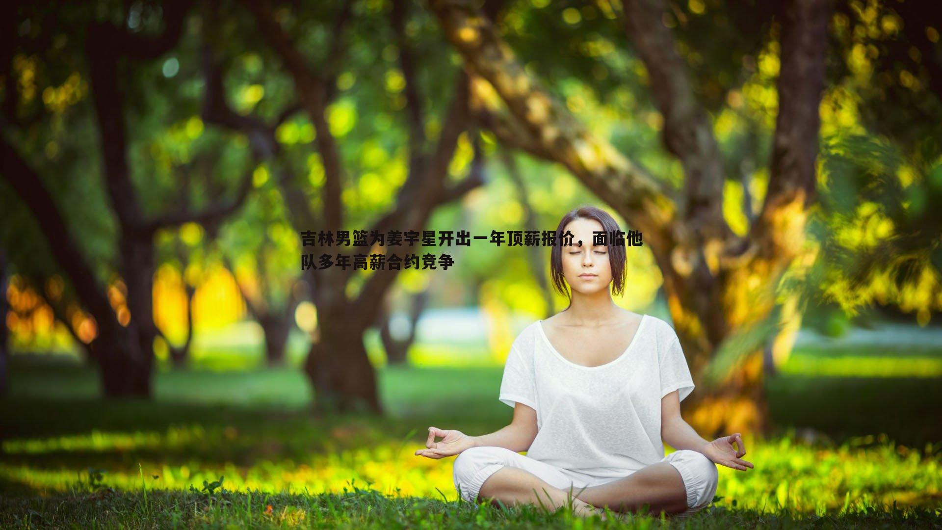 吉林男篮为姜宇星开出一年顶薪报价，面临他队多年高薪合约竞争