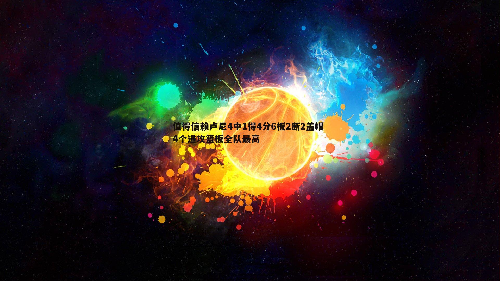 值得信赖卢尼4中1得4分6板2断2盖帽 4个进攻篮板全队最高
