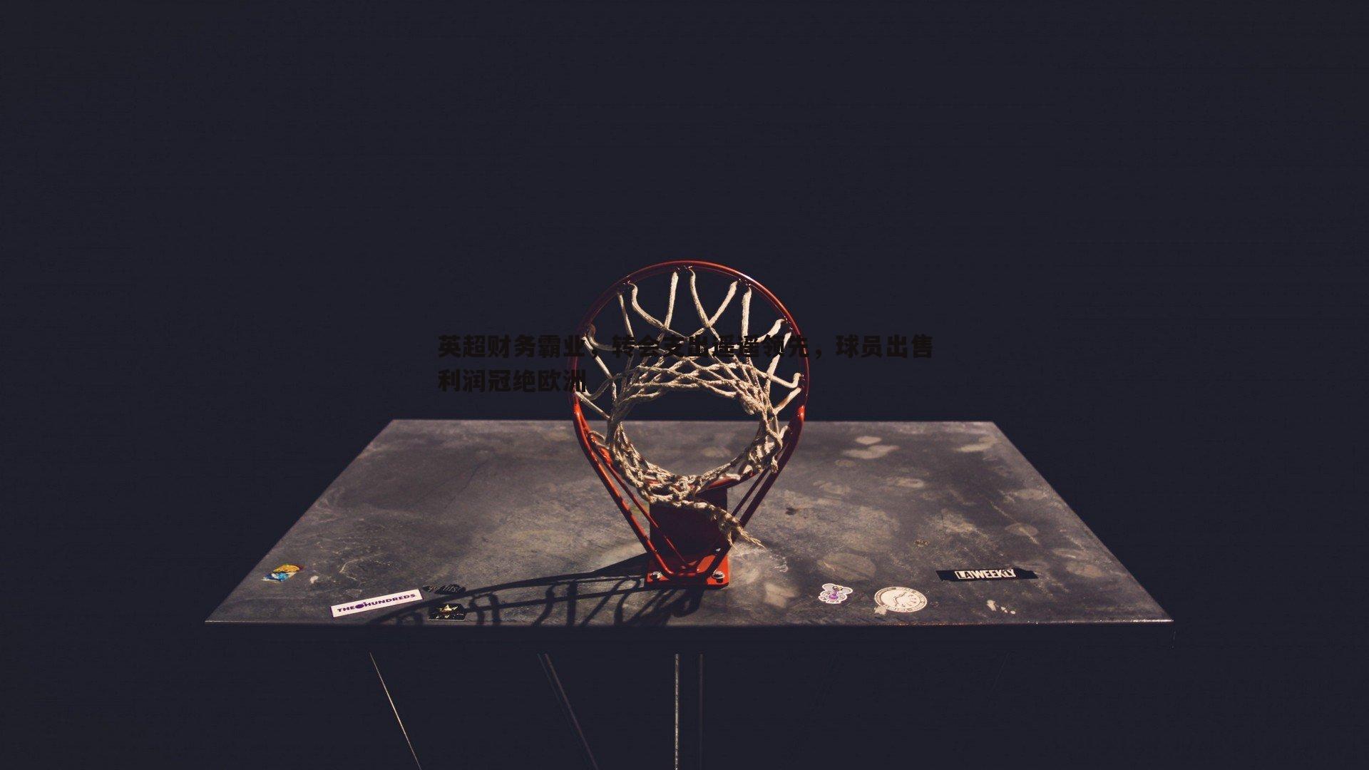 英超财务霸业，转会支出遥遥领先，球员出售利润冠绝欧洲