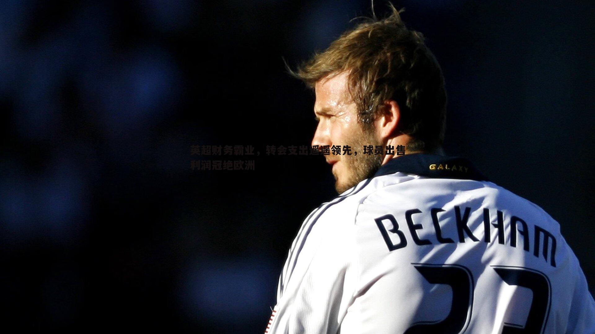 英超财务霸业，转会支出遥遥领先，球员出售利润冠绝欧洲