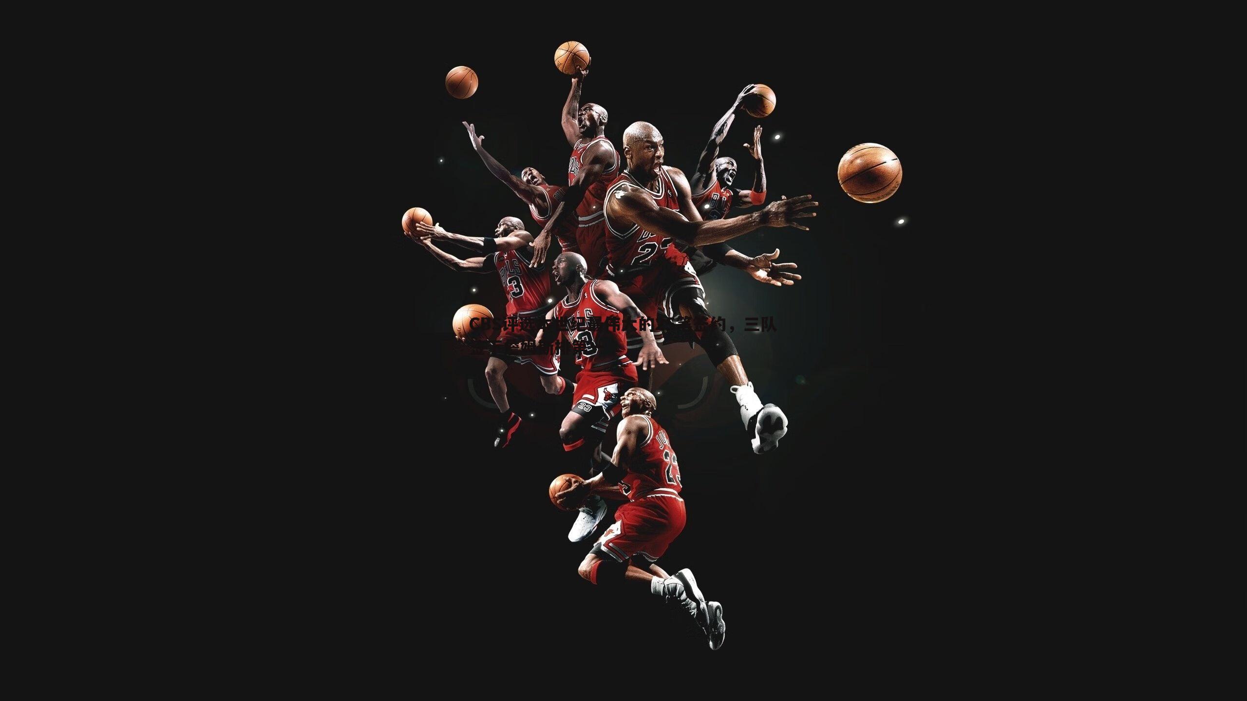 CBS评选本世纪最伟大的25笔签约，三队签下詹姆斯排第一