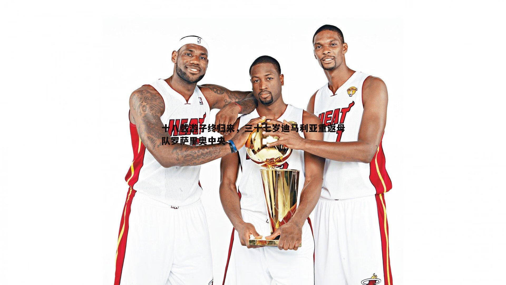 十八载游子终归来,三十七岁迪马利亚重返母队罗萨里奥中央