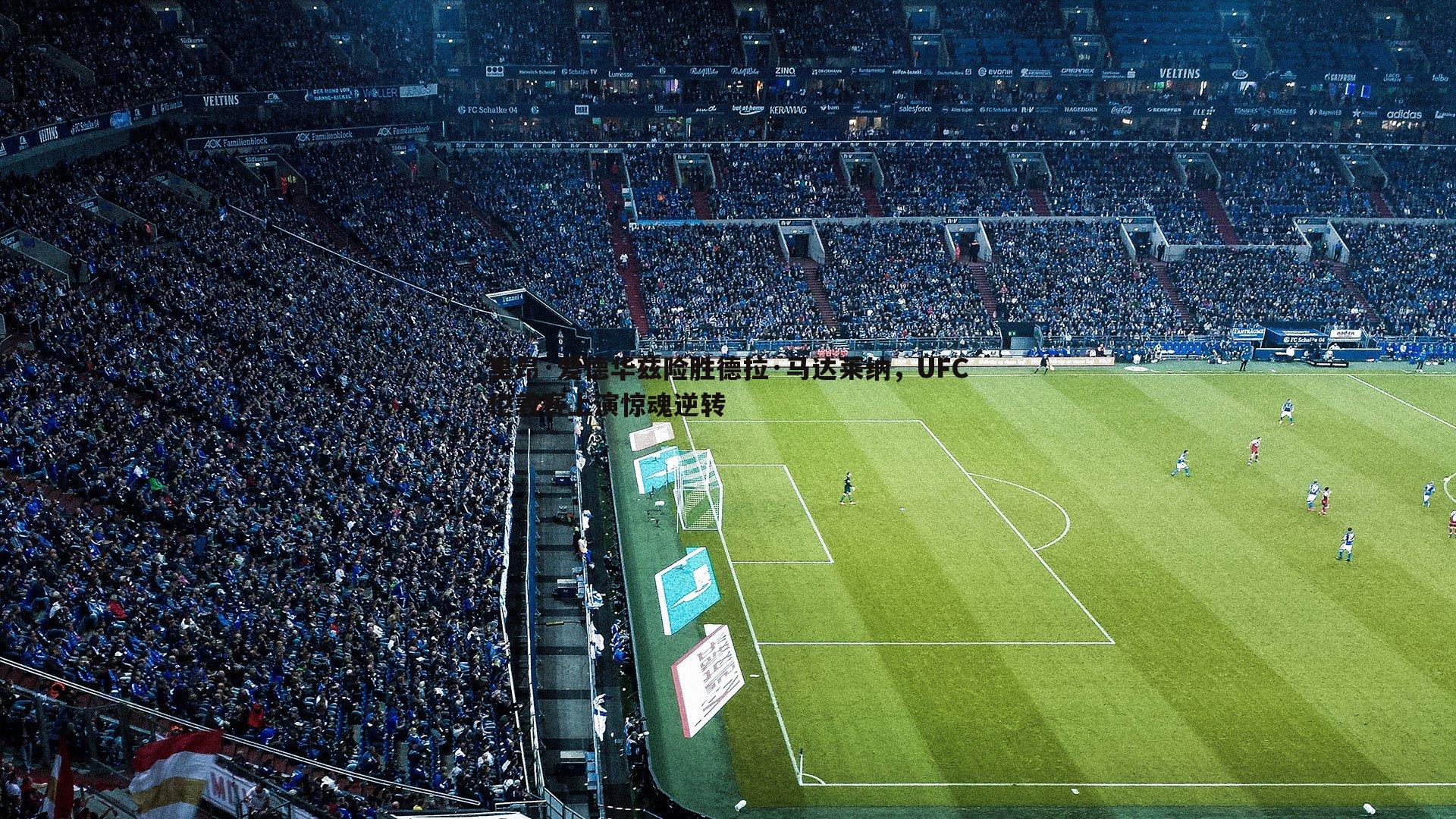 里昂·爱德华兹险胜德拉·马达莱纳,UFC伦敦赛上演惊魂逆转