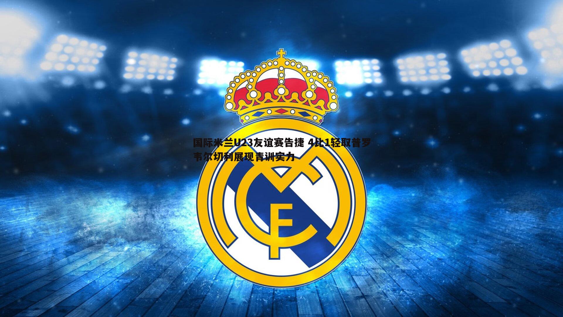 国际米兰U23友谊赛告捷 4比1轻取普罗韦尔切利展现青训实力