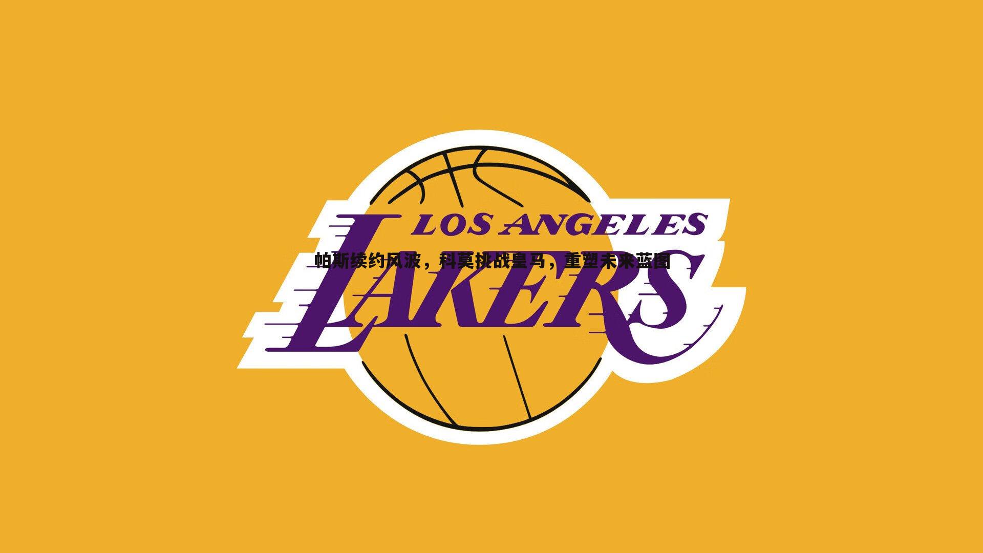 帕斯续约风波,科莫挑战皇马,重塑未来蓝图