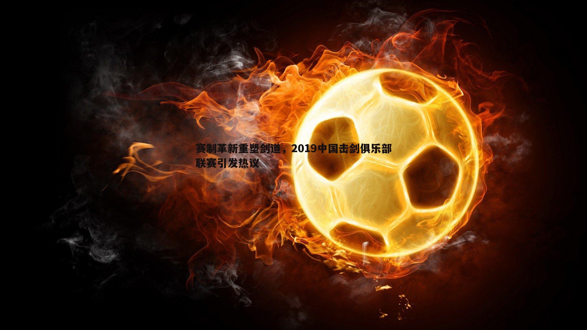 赛制革新重塑剑道,2019中国击剑俱乐部联赛引发热议